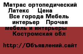 Матрас ортопедический «Латекс» › Цена ­ 3 215 - Все города Мебель, интерьер » Прочая мебель и интерьеры   . Костромская обл.